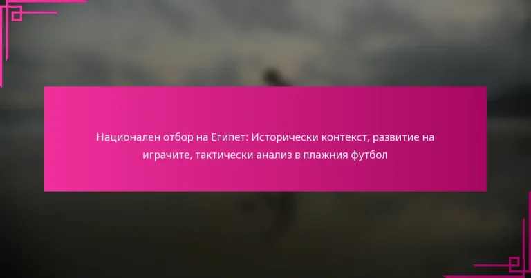 Национален отбор на Египет: Исторически контекст, развитие на играчите, тактически анализ в плажния футбол