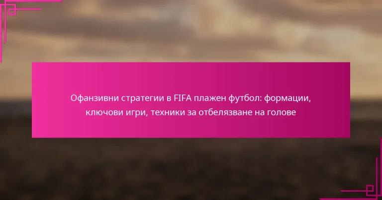Офанзивни стратегии в FIFA плажен футбол: формации, ключови игри, техники за отбелязване на голове
