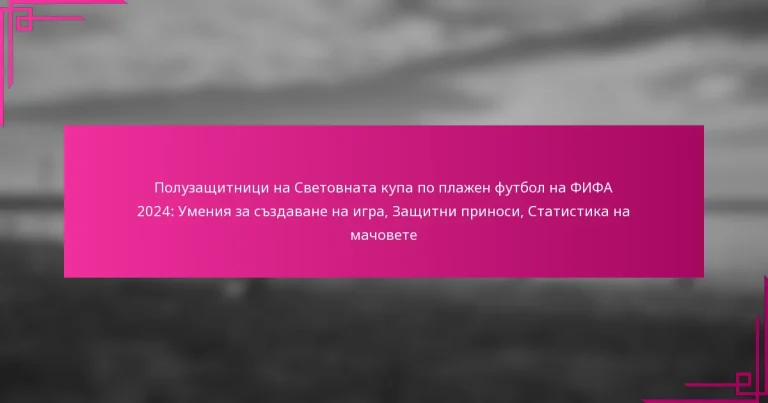 Полузащитници на Световната купа по плажен футбол на ФИФА 2024: Умения за създаване на игра, Защитни приноси, Статистика на мачовете