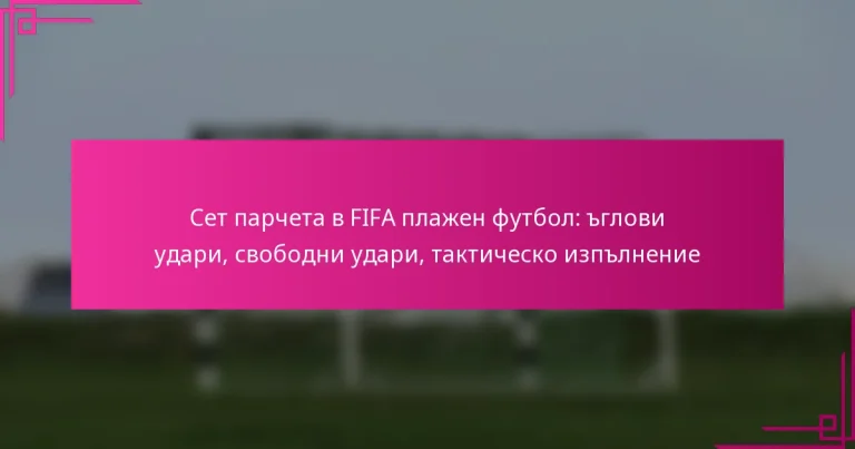 Сет парчета в FIFA плажен футбол: ъглови удари, свободни удари, тактическо изпълнение