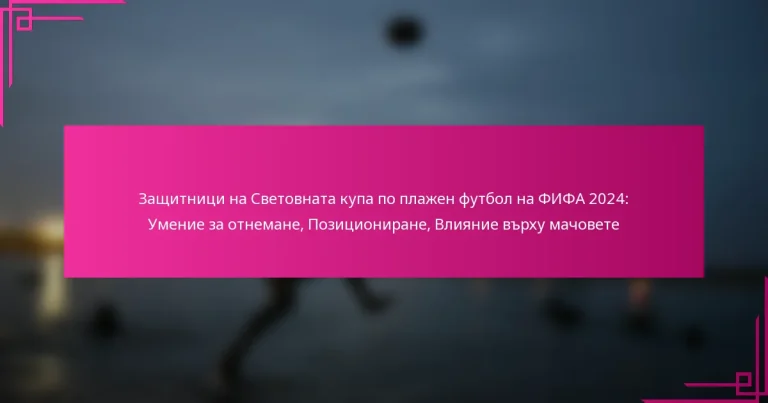 Защитници на Световната купа по плажен футбол на ФИФА 2024: Умение за отнемане, Позициониране, Влияние върху мачовете