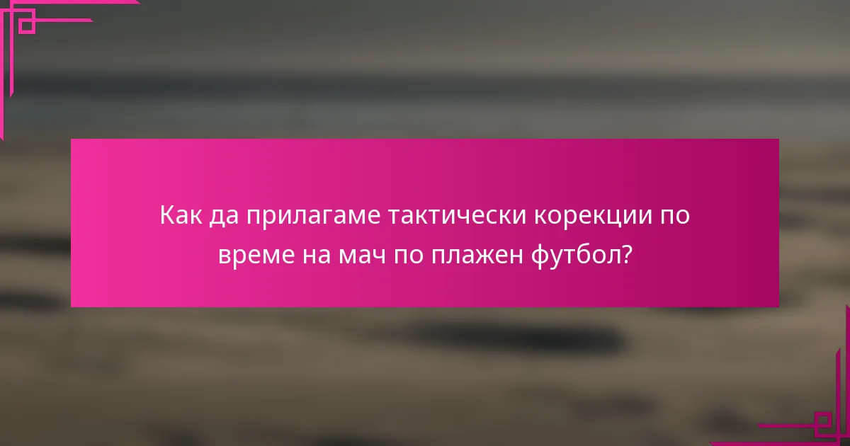 Как да прилагаме тактически корекции по време на мач по плажен футбол?