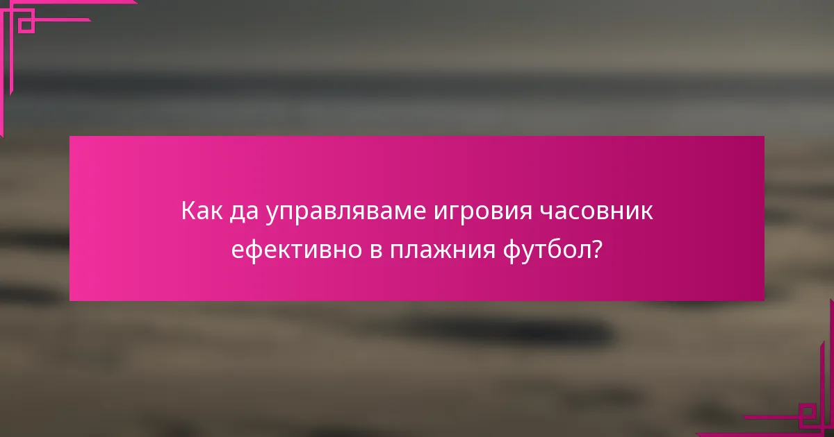 Как да управляваме игровия часовник ефективно в плажния футбол?