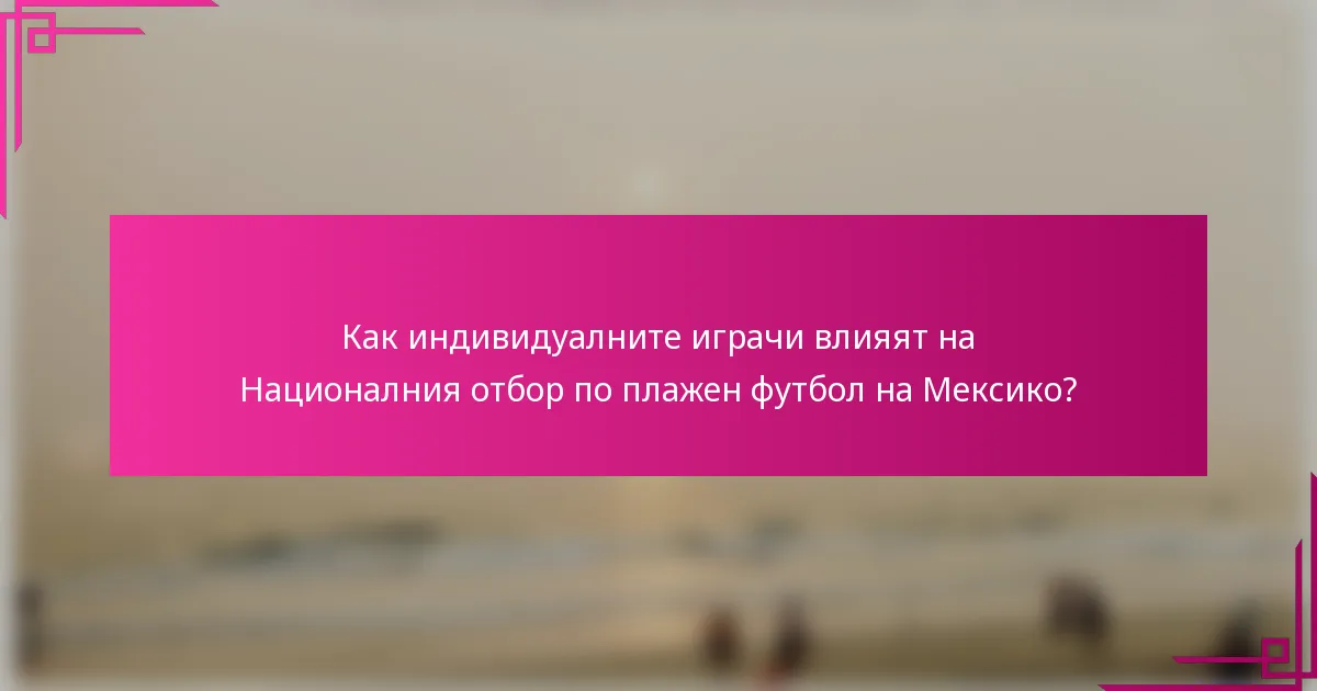 Как индивидуалните играчи влияят на Националния отбор по плажен футбол на Мексико?