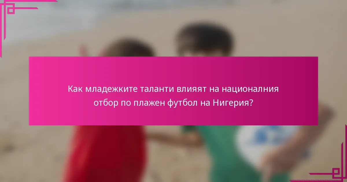 Как младежките таланти влияят на националния отбор по плажен футбол на Нигерия?