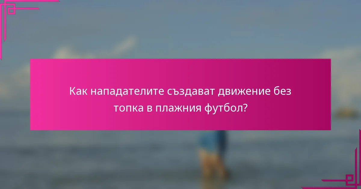 Как нападателите създават движение без топка в плажния футбол?