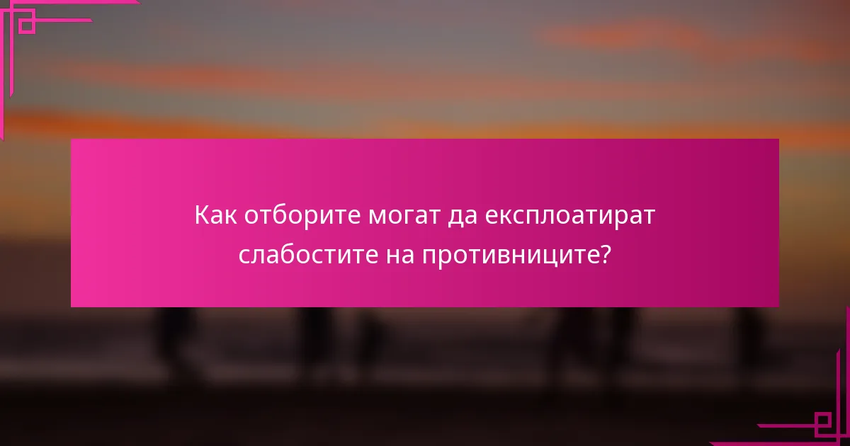 Как отборите могат да експлоатират слабостите на противниците?