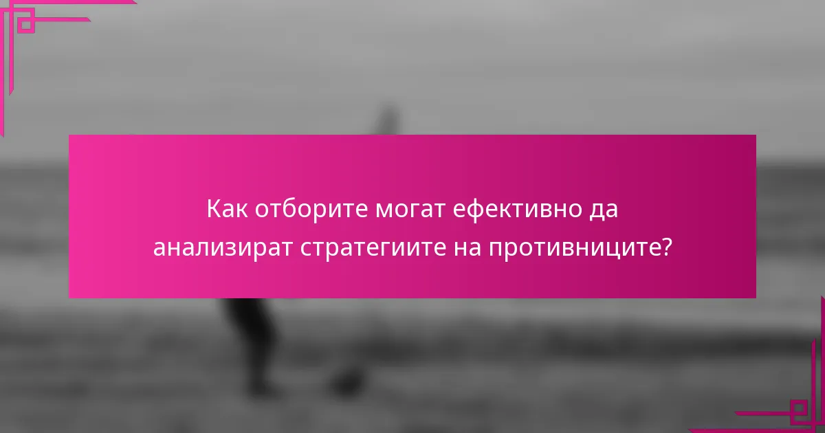 Как отборите могат ефективно да анализират стратегиите на противниците?