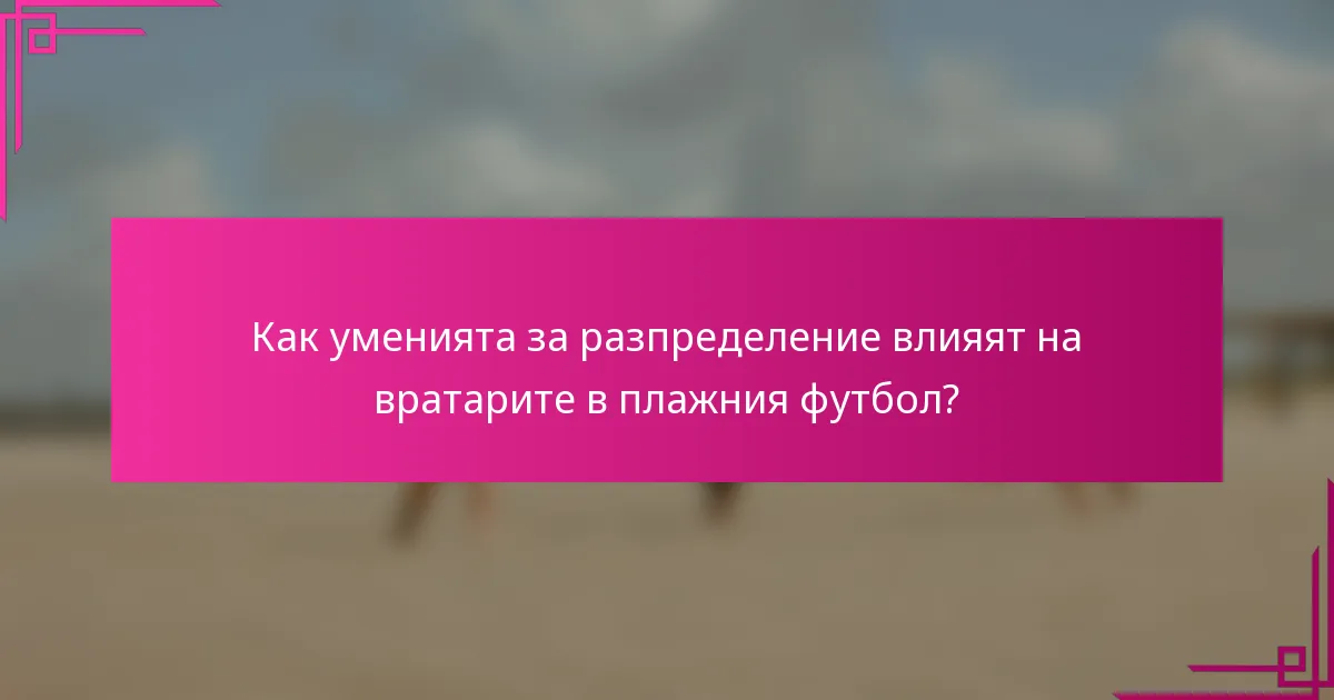 Как уменията за разпределение влияят на вратарите в плажния футбол?