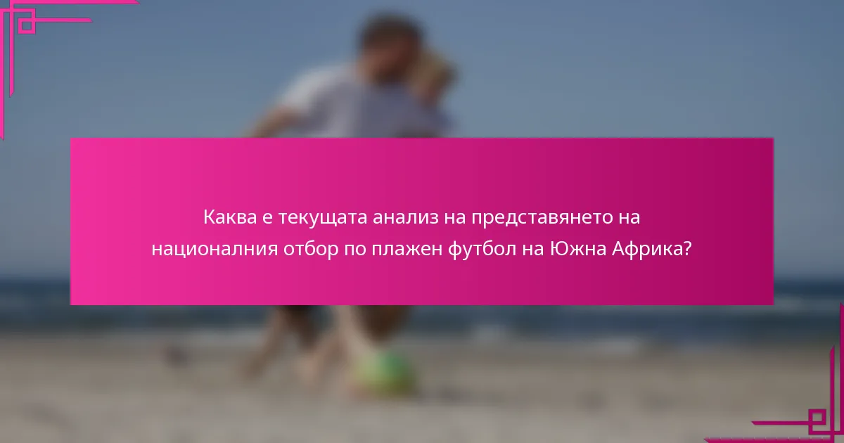 Каква е текущата анализ на представянето на националния отбор по плажен футбол на Южна Африка?