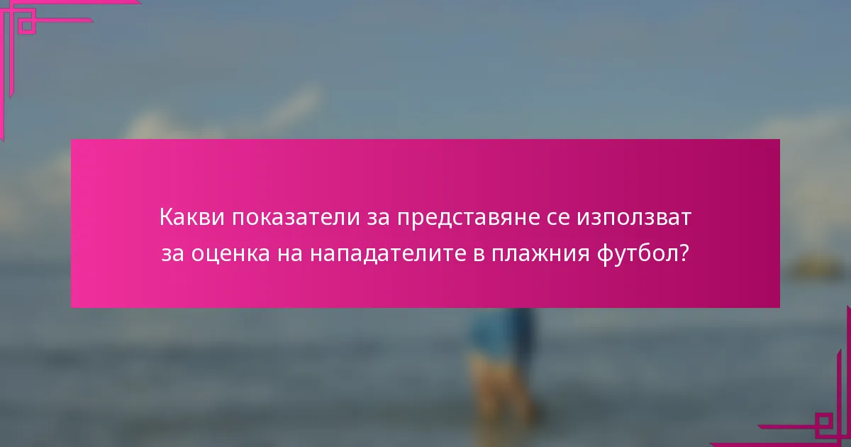 Какви показатели за представяне се използват за оценка на нападателите в плажния футбол?