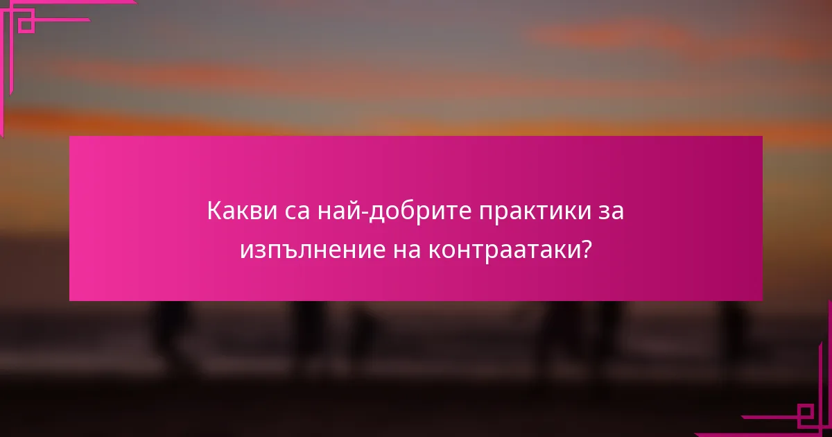 Какви са най-добрите практики за изпълнение на контраатаки?