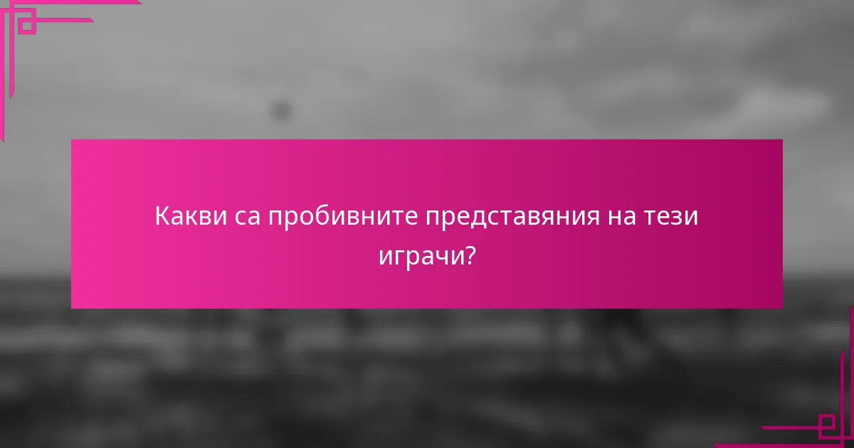Какви са пробивните представяния на тези играчи?