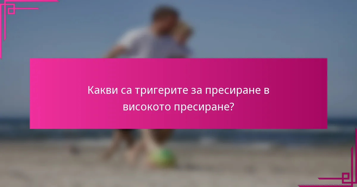 Какви са тригерите за пресиране в високото пресиране?