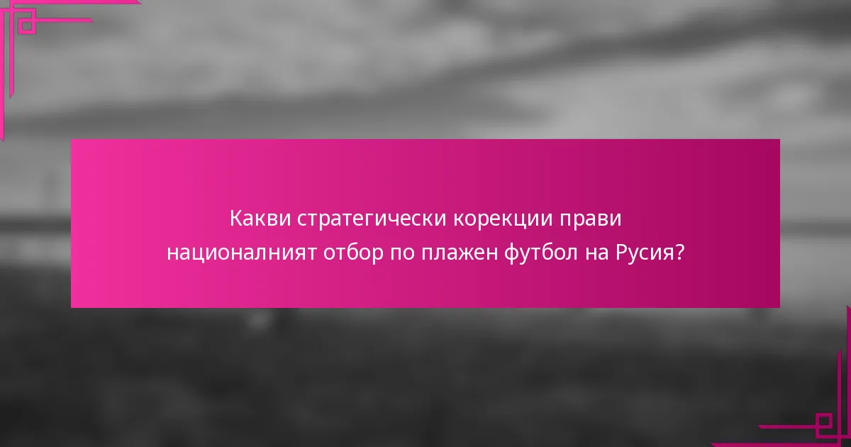 Какви стратегически корекции прави националният отбор по плажен футбол на Русия?