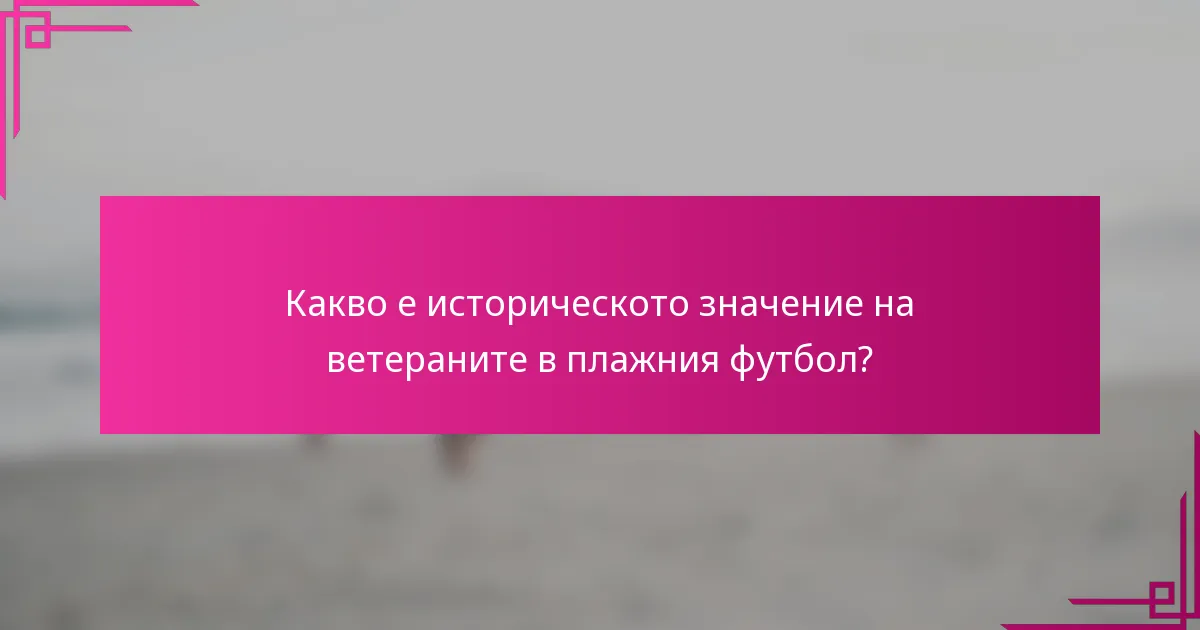 Какво е историческото значение на ветераните в плажния футбол?