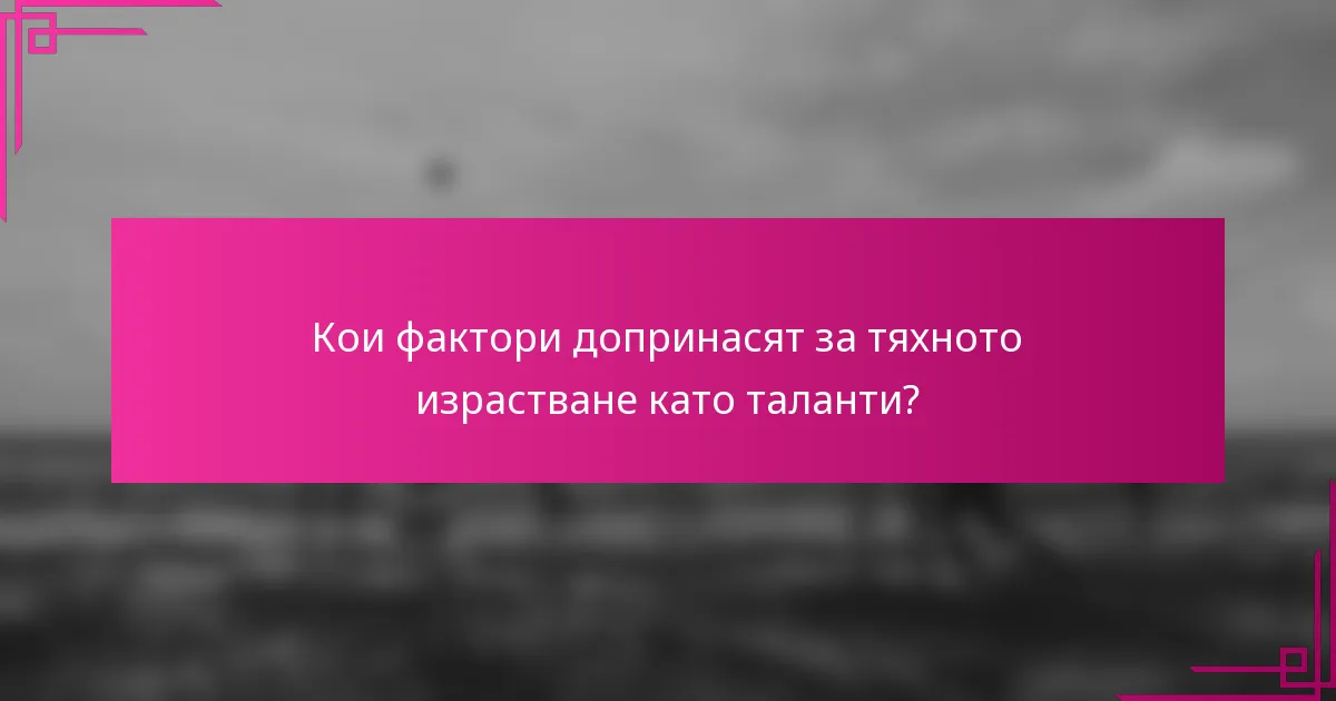 Кои фактори допринасят за тяхното израстване като таланти?