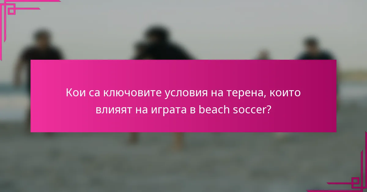 Кои са ключовите условия на терена, които влияят на играта в beach soccer?