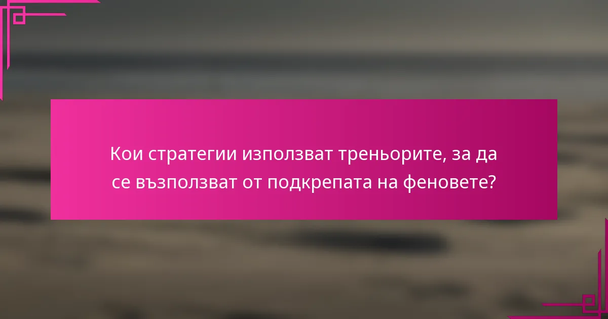 Кои стратегии използват треньорите, за да се възползват от подкрепата на феновете?