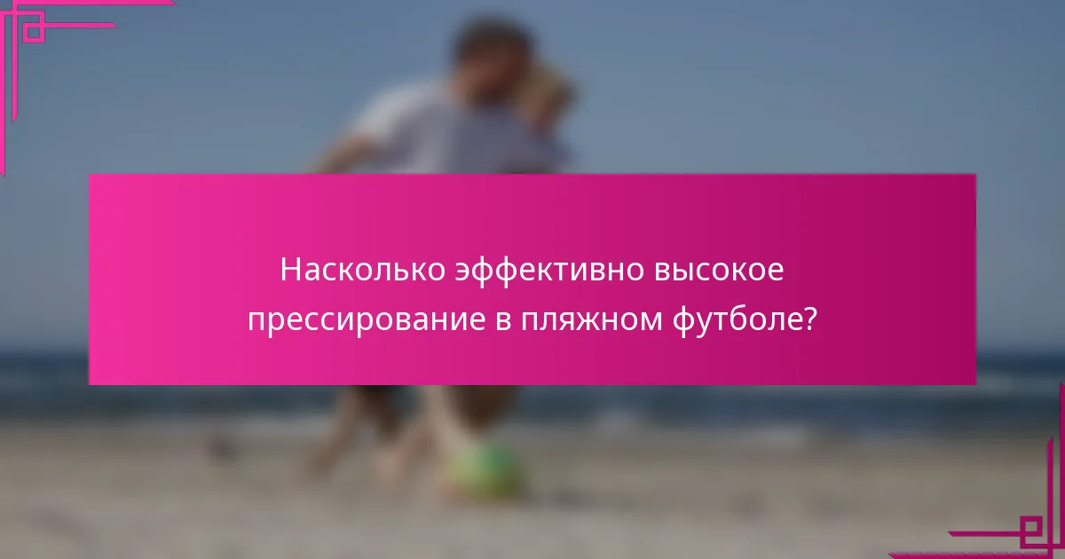 Насколько эффективно высокое прессирование в пляжном футболе?